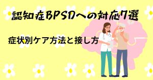 認知症BPSDへの対応7選：症状別ケア方法と接し方